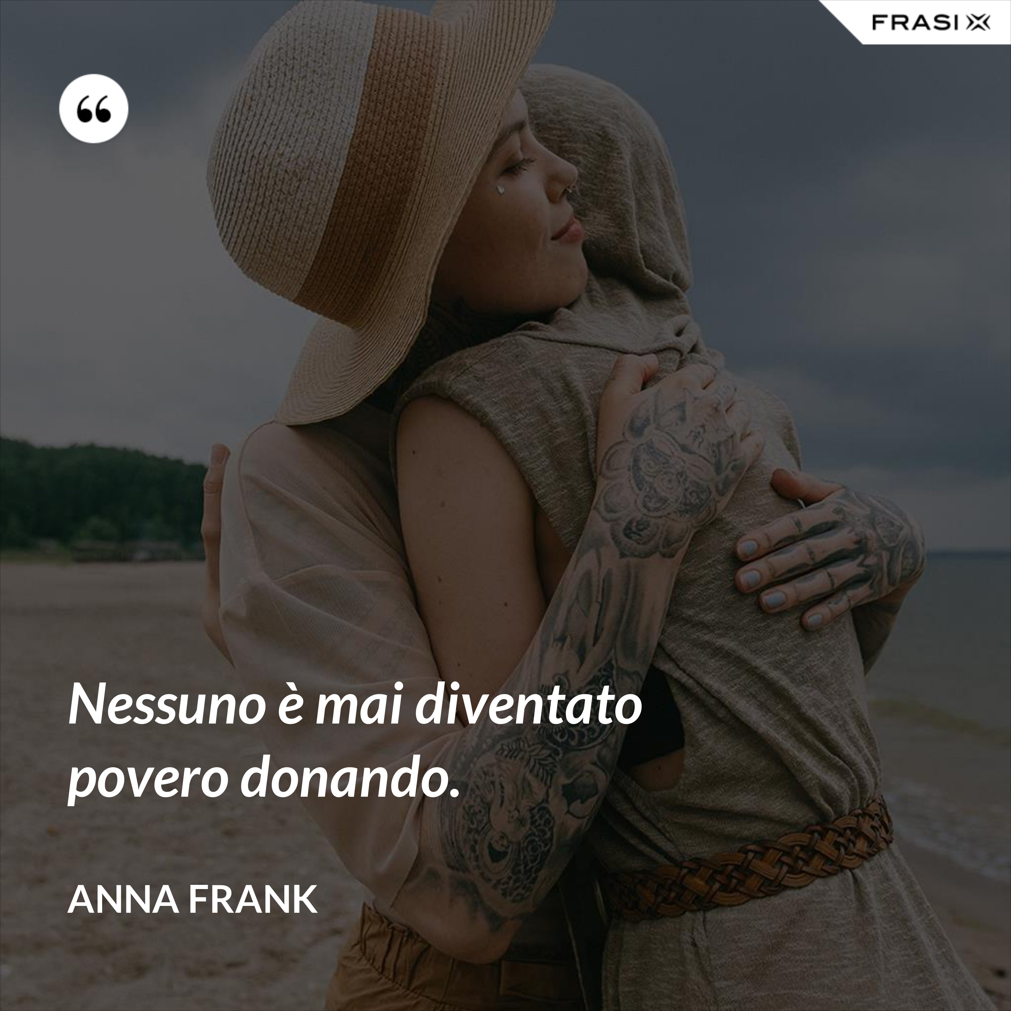 Nessuno è mai diventato povero donando. - Anna Frank