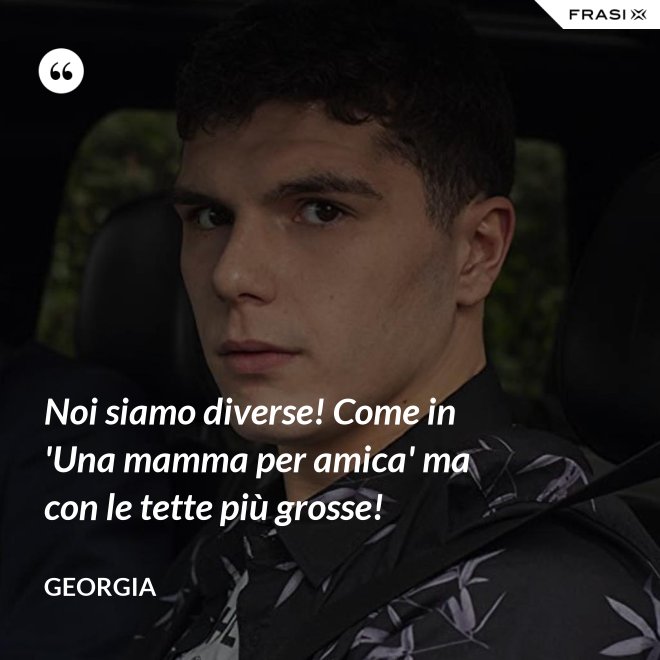 Noi siamo diverse! Come in 'Una mamma per amica' ma con le tette più grosse! - Georgia