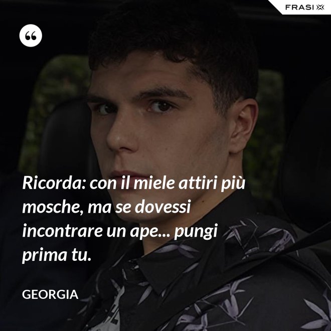 Ricorda: con il miele attiri più mosche, ma se dovessi incontrare un ape... pungi prima tu. - Georgia