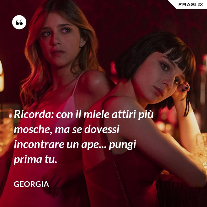 Ricorda: con il miele attiri più mosche, ma se dovessi incontrare un ape... pungi prima tu. - Georgia