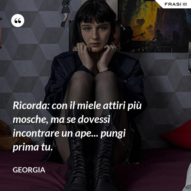 Ricorda: con il miele attiri più mosche, ma se dovessi incontrare un ape... pungi prima tu. - Georgia