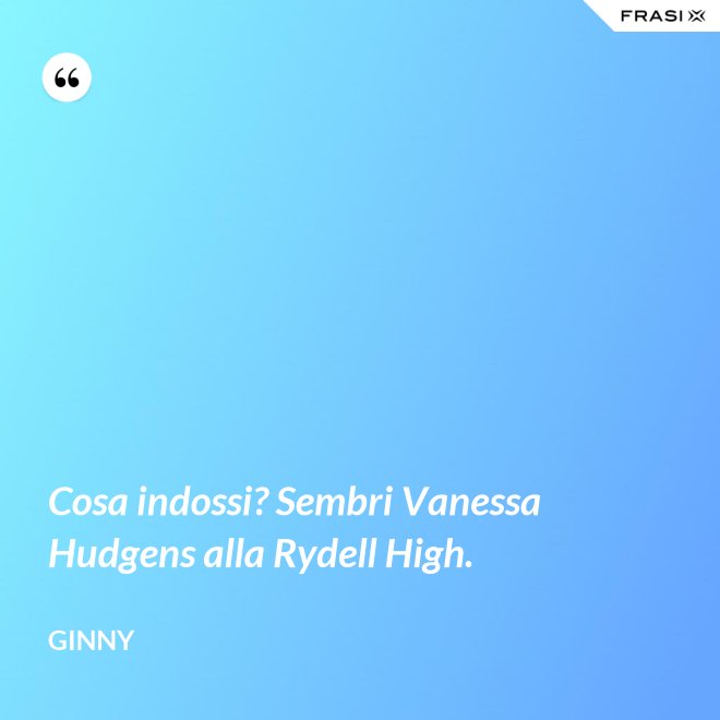 Cosa indossi? Sembri Vanessa Hudgens alla Rydell High. - Ginny