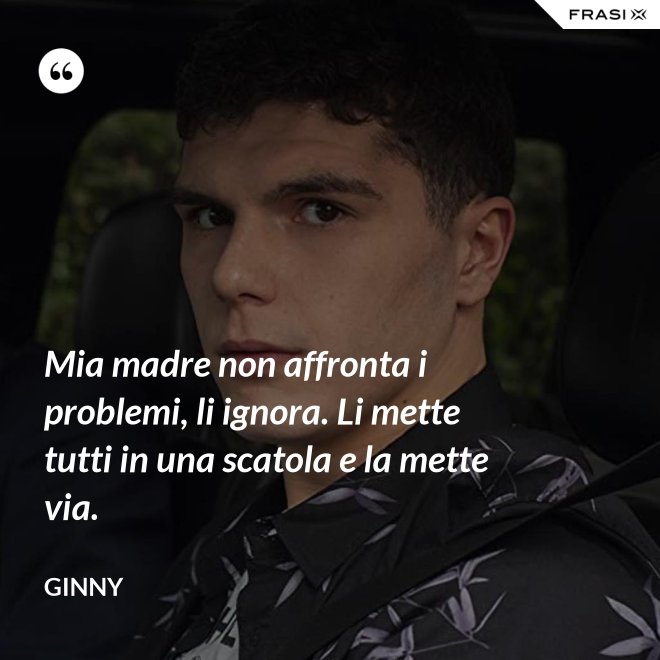 Mia madre non affronta i problemi, li ignora. Li mette tutti in una scatola e la mette via. - Ginny