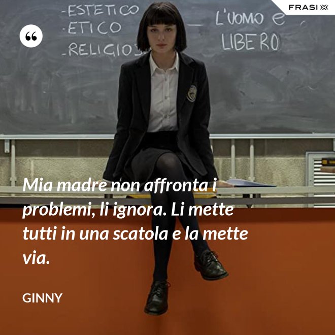 Mia madre non affronta i problemi, li ignora. Li mette tutti in una scatola e la mette via. - Ginny