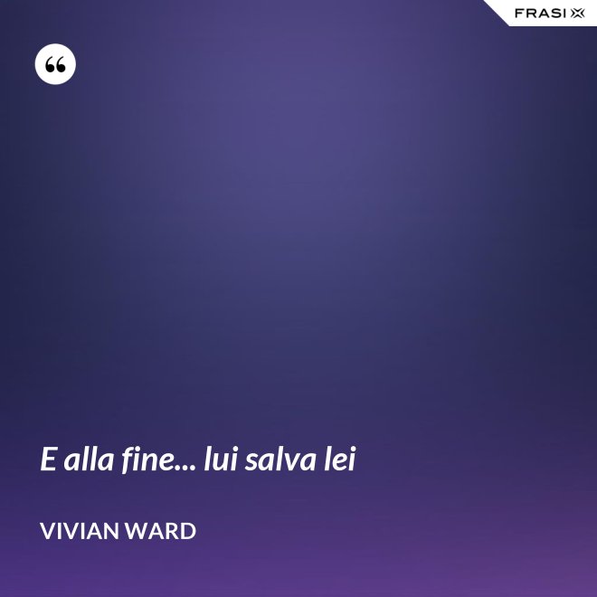 E alla fine... lui salva lei - Vivian Ward