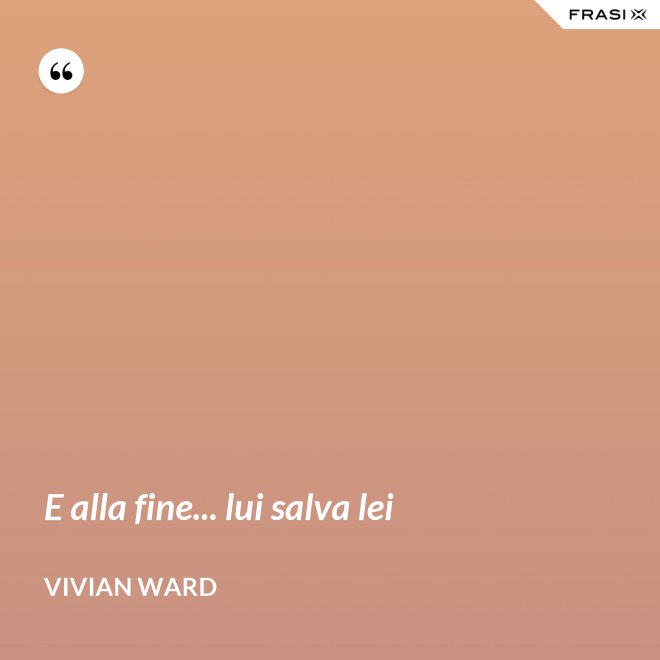 E alla fine... lui salva lei - Vivian Ward