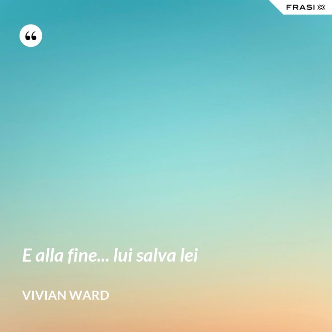 E alla fine... lui salva lei - Vivian Ward