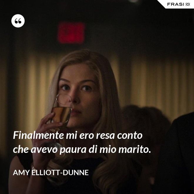 Finalmente mi ero resa conto che avevo paura di mio marito. - Amy Elliott-Dunne