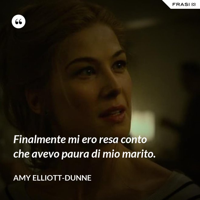 Finalmente mi ero resa conto che avevo paura di mio marito. - Amy Elliott-Dunne