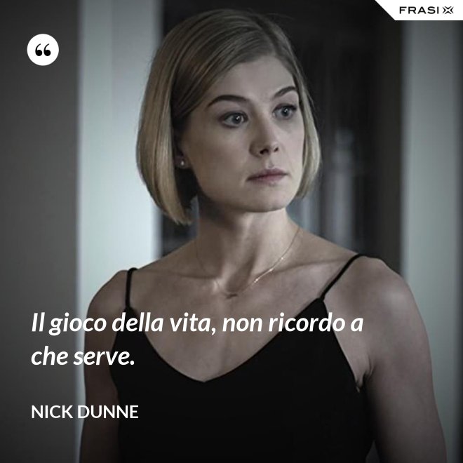 Il gioco della vita, non ricordo a che serve. - Nick Dunne