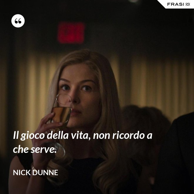 Il gioco della vita, non ricordo a che serve. - Nick Dunne