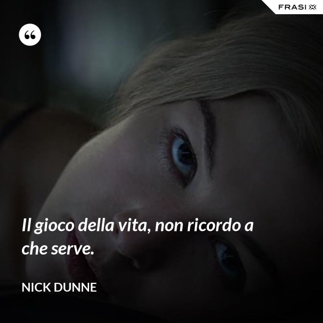 Il gioco della vita, non ricordo a che serve. - Nick Dunne