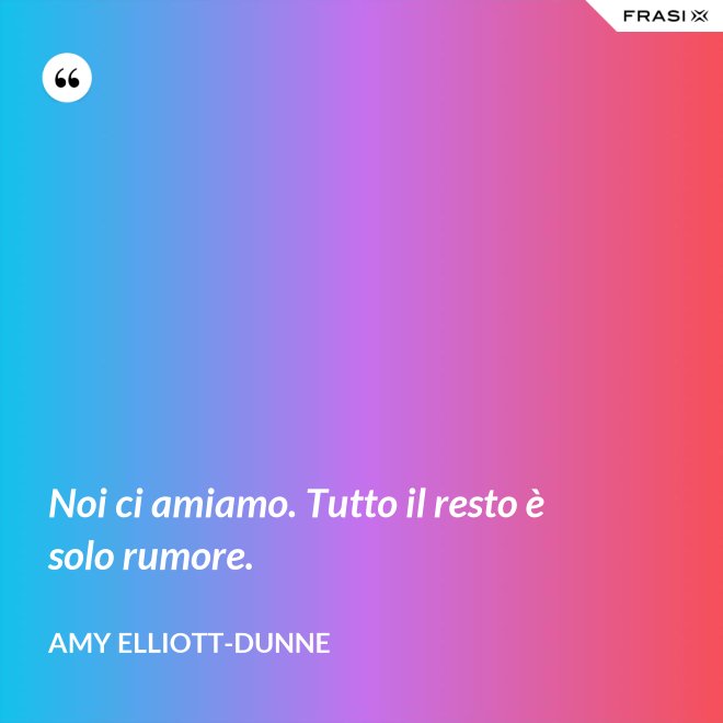 Noi ci amiamo. Tutto il resto è solo rumore. - Amy Elliott-Dunne