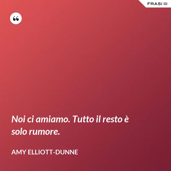 Noi ci amiamo. Tutto il resto è solo rumore. - Amy Elliott-Dunne