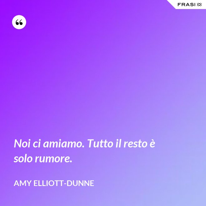 Noi ci amiamo. Tutto il resto è solo rumore. - Amy Elliott-Dunne