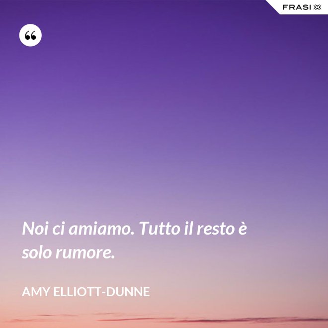 Noi ci amiamo. Tutto il resto è solo rumore. - Amy Elliott-Dunne