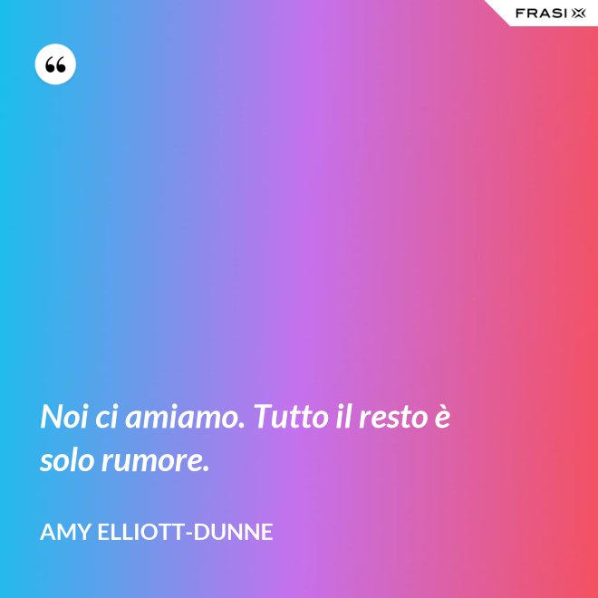 Noi ci amiamo. Tutto il resto è solo rumore. - Amy Elliott-Dunne