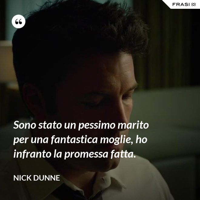 Sono stato un pessimo marito per una fantastica moglie, ho infranto la promessa fatta. - Nick Dunne