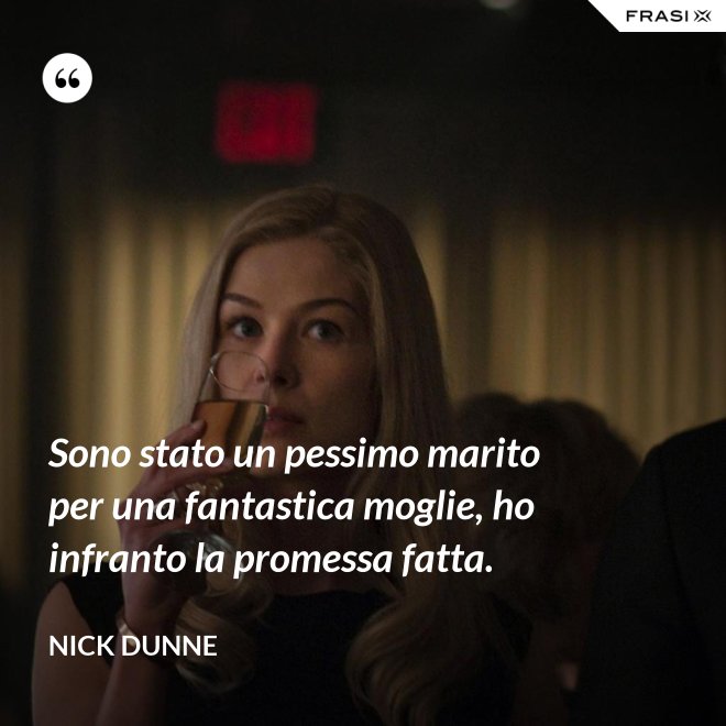 Sono stato un pessimo marito per una fantastica moglie, ho infranto la promessa fatta. - Nick Dunne