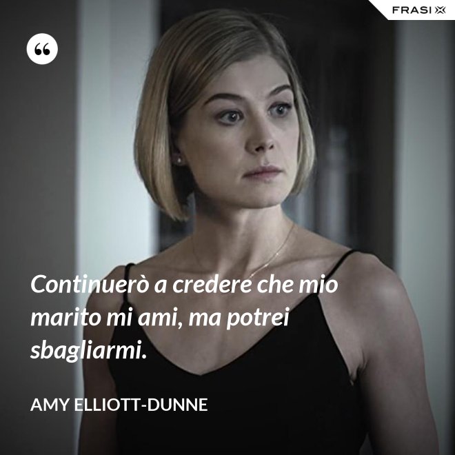 Continuerò a credere che mio marito mi ami, ma potrei sbagliarmi. - Amy Elliott-Dunne