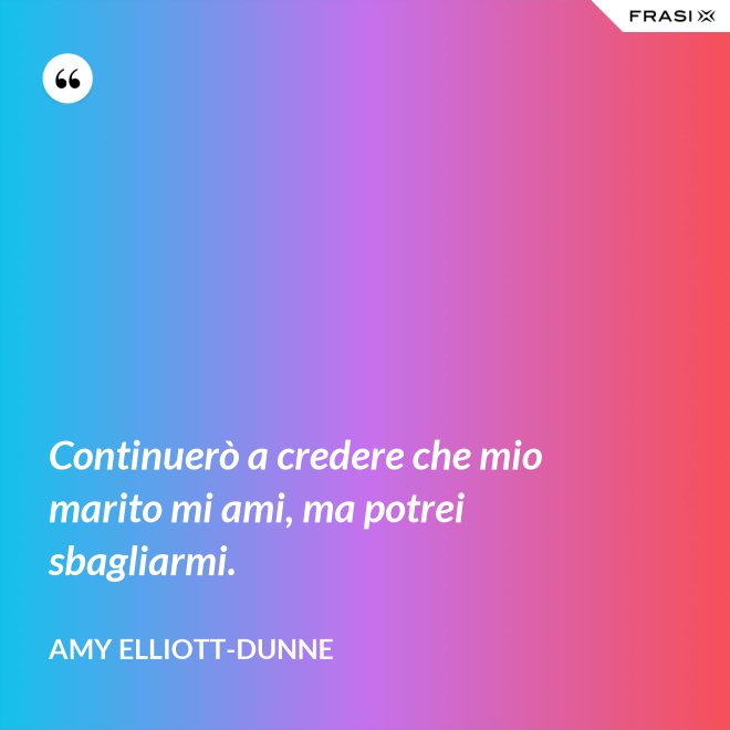 Continuerò a credere che mio marito mi ami, ma potrei sbagliarmi. - Amy Elliott-Dunne