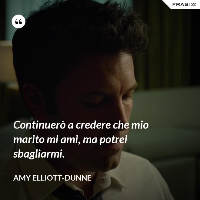Continuerò a credere che mio marito mi ami, ma potrei sbagliarmi. - Amy Elliott-Dunne