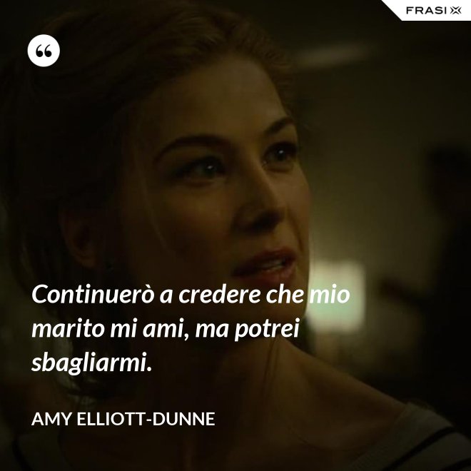 Continuerò a credere che mio marito mi ami, ma potrei sbagliarmi. - Amy Elliott-Dunne