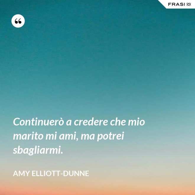 Continuerò a credere che mio marito mi ami, ma potrei sbagliarmi. - Amy Elliott-Dunne