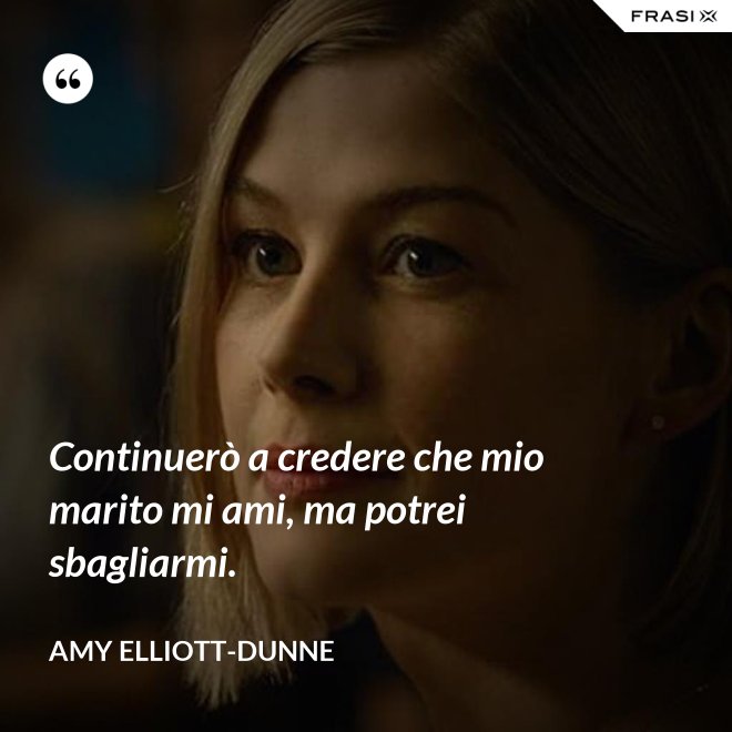 Continuerò a credere che mio marito mi ami, ma potrei sbagliarmi. - Amy Elliott-Dunne