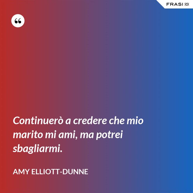 Continuerò a credere che mio marito mi ami, ma potrei sbagliarmi. - Amy Elliott-Dunne