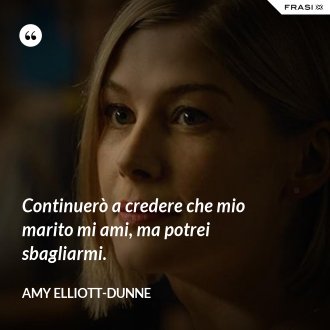 Continuerò a credere che mio marito mi ami, ma potrei sbagliarmi. - Amy Elliott-Dunne