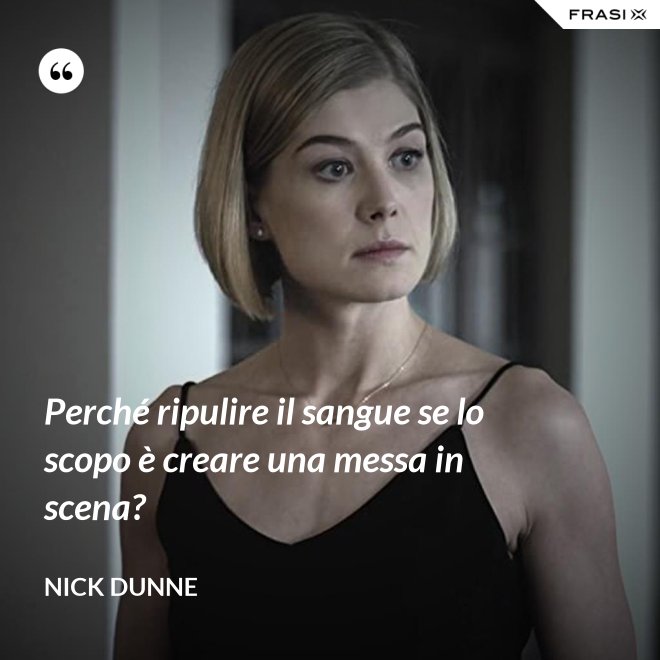 Perché ripulire il sangue se lo scopo è creare una messa in scena? - Nick Dunne