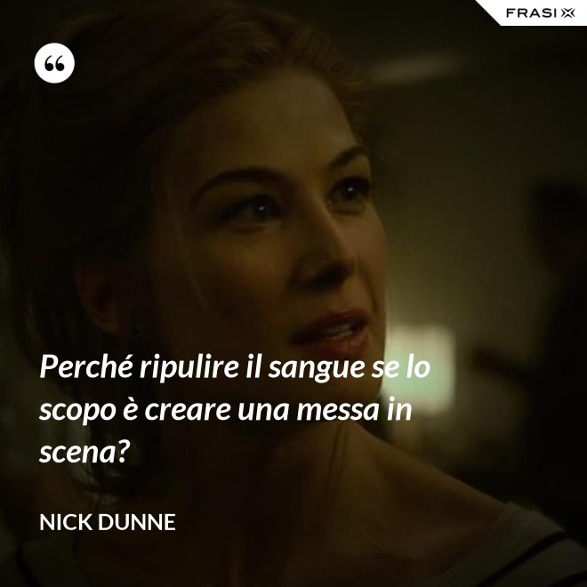 Perché ripulire il sangue se lo scopo è creare una messa in scena? - Nick Dunne