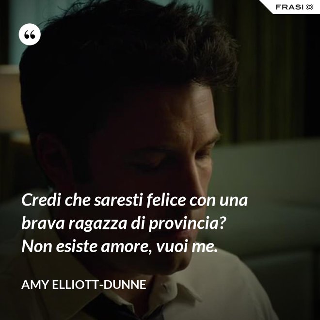 Credi che saresti felice con una brava ragazza di provincia? Non esiste amore, vuoi me. - Amy Elliott-Dunne