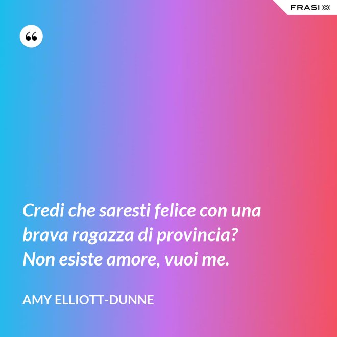 Credi che saresti felice con una brava ragazza di provincia? Non esiste amore, vuoi me. - Amy Elliott-Dunne