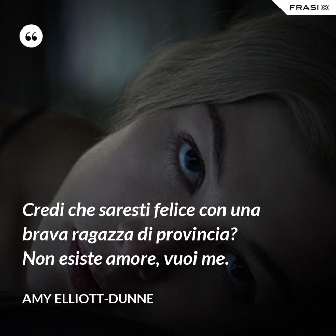 Credi che saresti felice con una brava ragazza di provincia? Non esiste amore, vuoi me. - Amy Elliott-Dunne