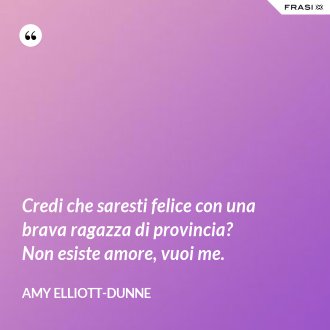 Credi che saresti felice con una brava ragazza di provincia? Non esiste amore, vuoi me. - Amy Elliott-Dunne