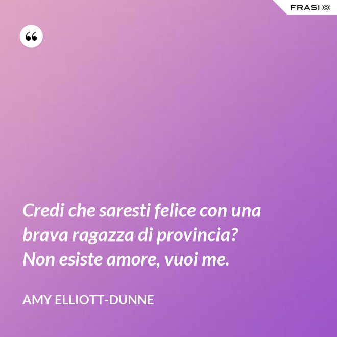 Credi che saresti felice con una brava ragazza di provincia? Non esiste amore, vuoi me. - Amy Elliott-Dunne