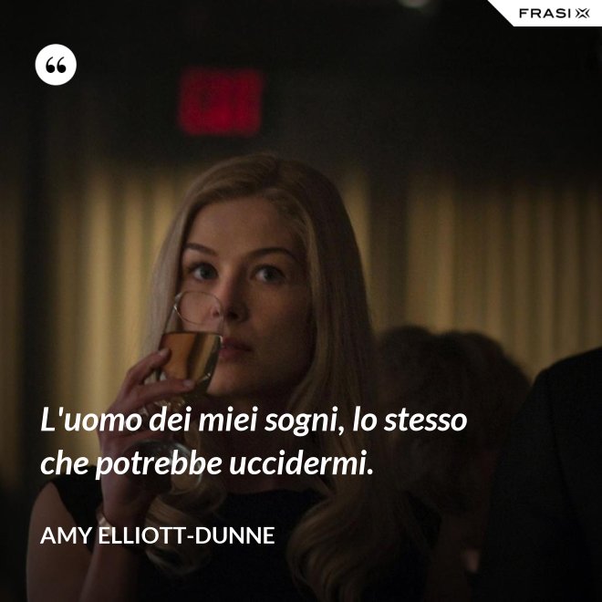 L'uomo dei miei sogni, lo stesso che potrebbe uccidermi. - Amy Elliott-Dunne