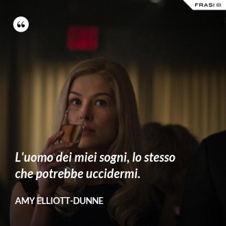 L'uomo dei miei sogni, lo stesso che potrebbe uccidermi. - Amy Elliott-Dunne