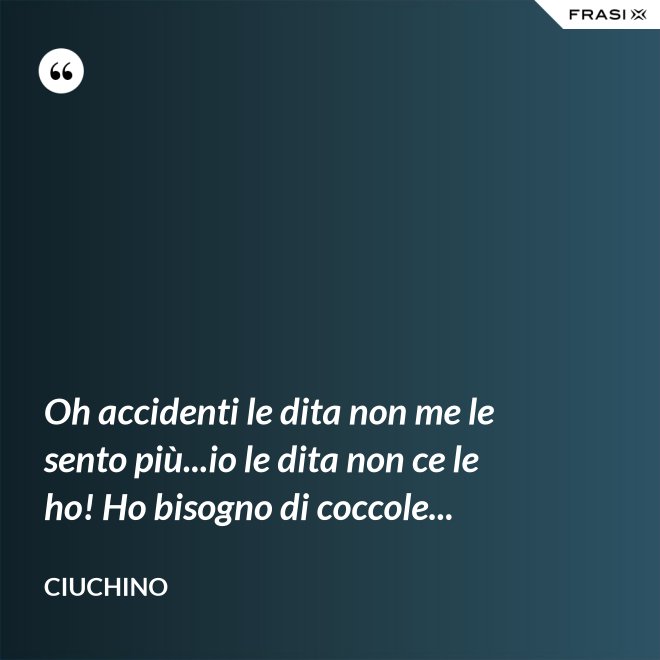 Oh accidenti le dita non me le sento più...io le dita non ce le ho! Ho bisogno di coccole... - Ciuchino