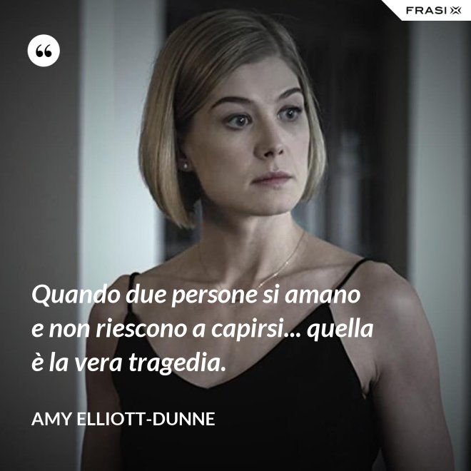Quando due persone si amano e non riescono a capirsi... quella è la vera tragedia. - Amy Elliott-Dunne