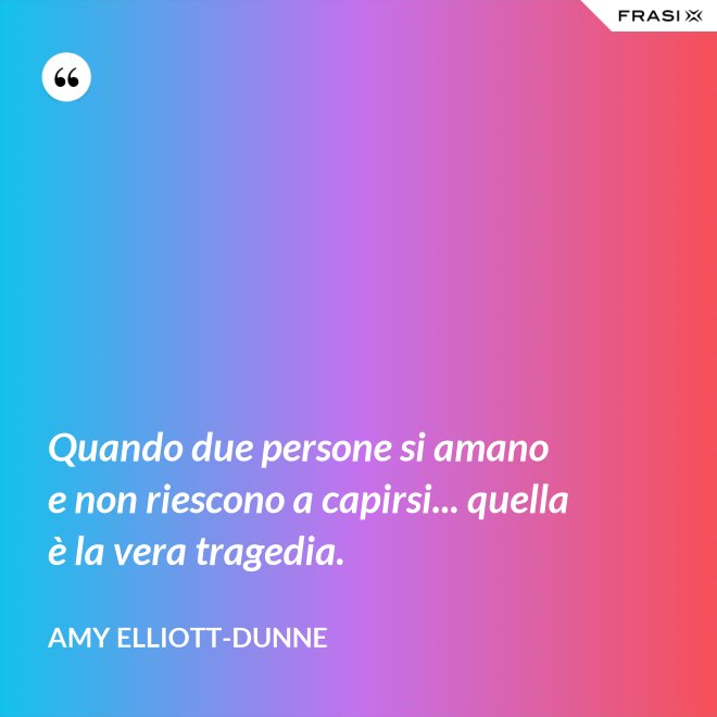 Quando due persone si amano e non riescono a capirsi... quella è la vera tragedia. - Amy Elliott-Dunne