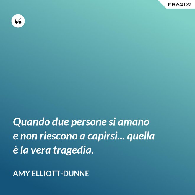Quando due persone si amano e non riescono a capirsi... quella è la vera tragedia. - Amy Elliott-Dunne