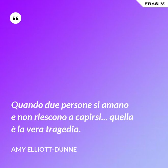 Quando due persone si amano e non riescono a capirsi... quella è la vera tragedia. - Amy Elliott-Dunne