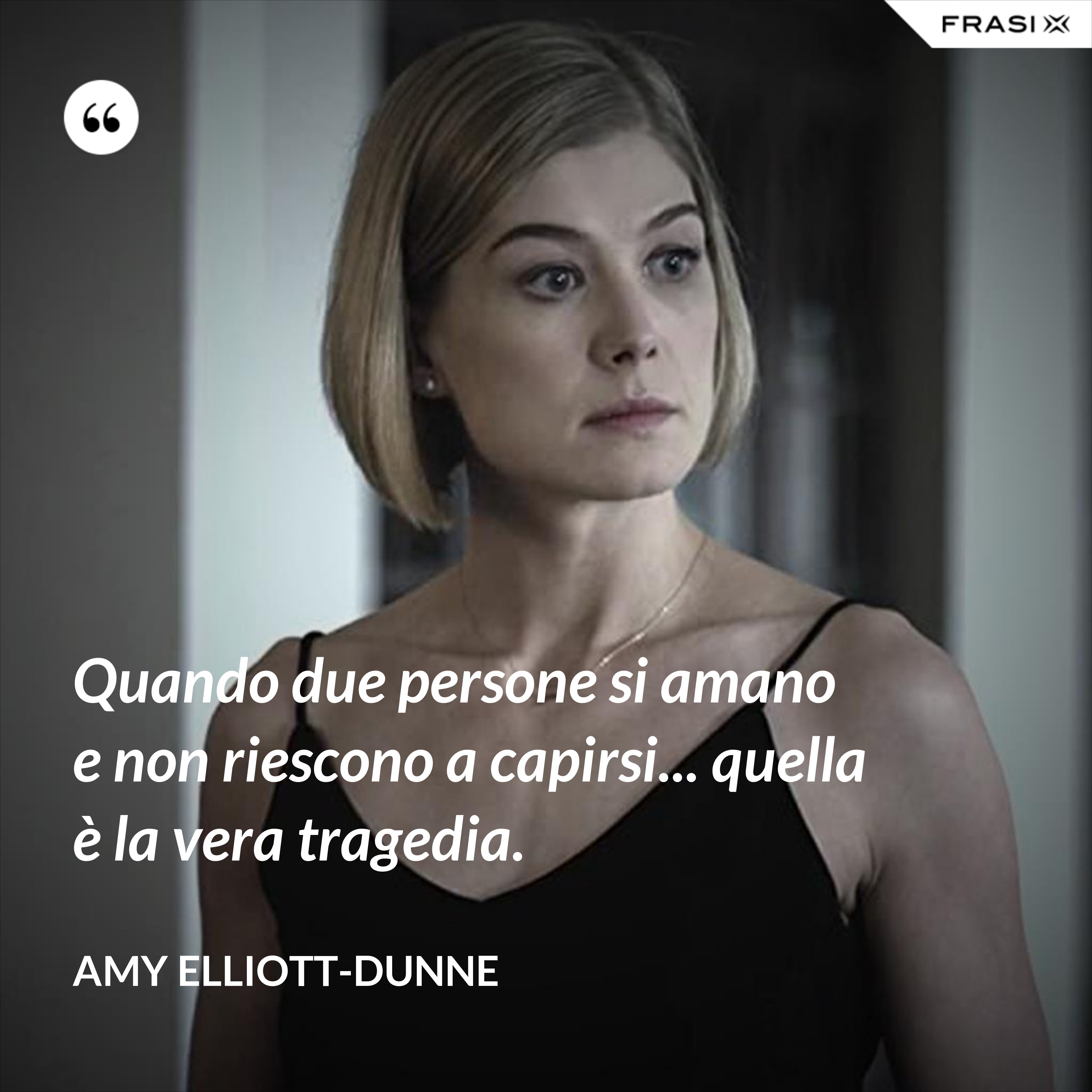 Quando due persone si amano e non riescono a capirsi... quella è la vera tragedia. - Amy Elliott-Dunne