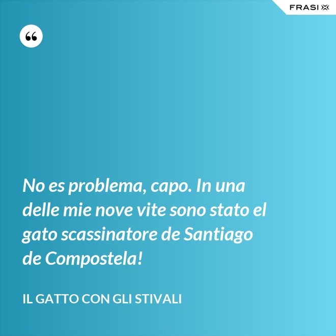 No es problema, capo. In una delle mie nove vite sono stato el gato scassinatore de Santiago de Compostela! - Il gatto con gli stivali