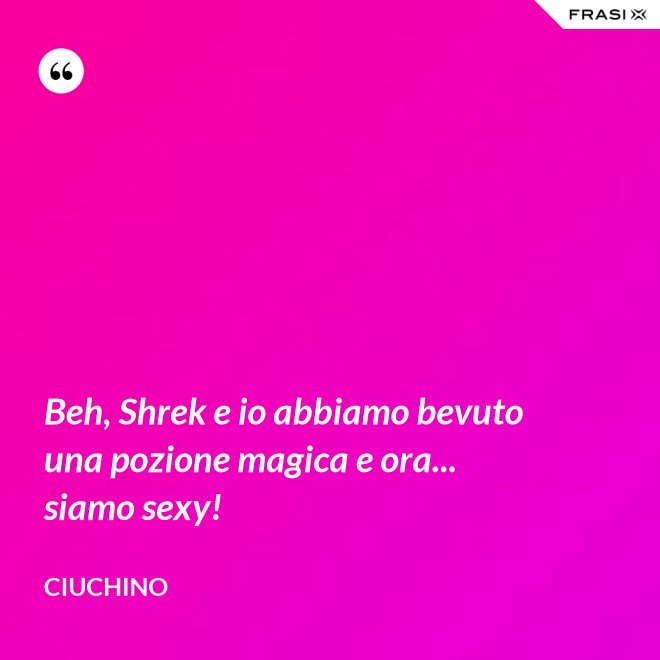 Beh, Shrek e io abbiamo bevuto una pozione magica e ora... siamo sexy! - Ciuchino