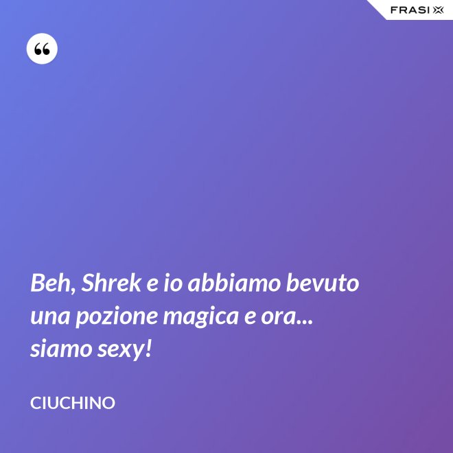 Beh, Shrek e io abbiamo bevuto una pozione magica e ora... siamo sexy! - Ciuchino