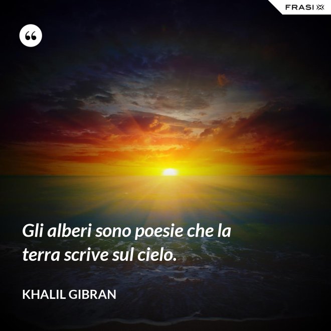 Gli alberi sono poesie che la terra scrive sul cielo. - Khalil Gibran